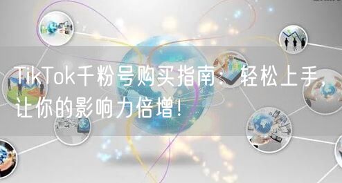 TikTok千粉号购买指南：轻松上手，让你的影响力倍增！