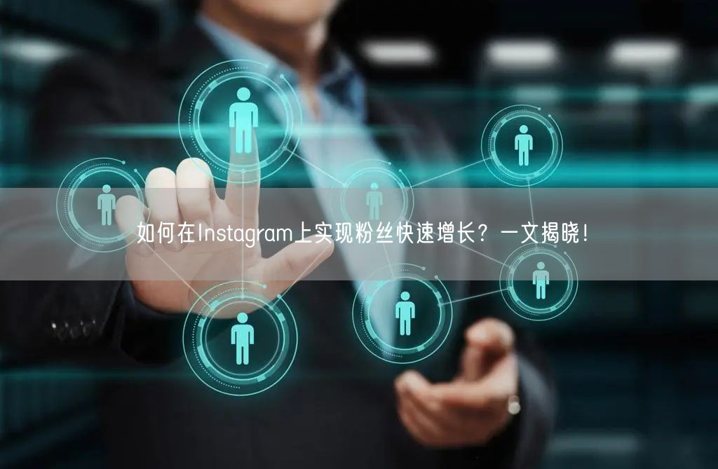 如何在Instagram上实现粉丝快速增长？一文揭晓！