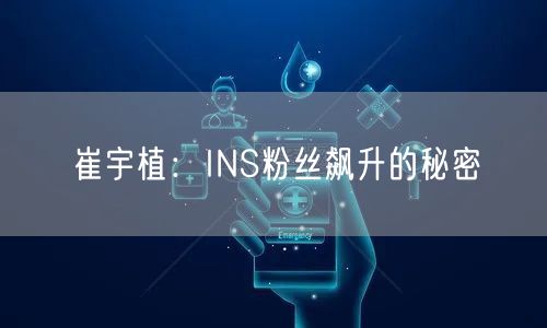 崔宇植：INS粉丝飙升的秘密
