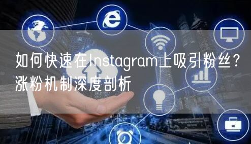 如何快速在Instagram上吸引粉丝？涨粉机制深度剖析