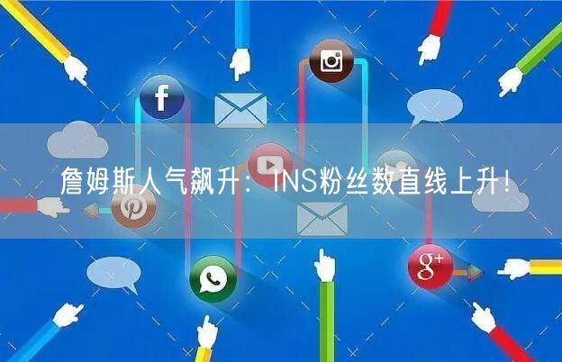 詹姆斯人气飙升：INS粉丝数直线上升！