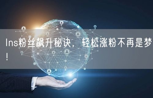 Ins粉丝飙升秘诀,轻松涨粉不再是梦!