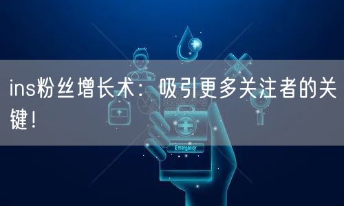 ins粉丝增长术：吸引更多关注者的关键！