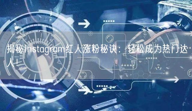 揭秘Instagram红人涨粉秘诀：轻松成为热门达人！