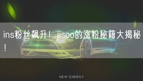 ins粉丝飙升！jisoo的涨粉秘籍大揭秘！