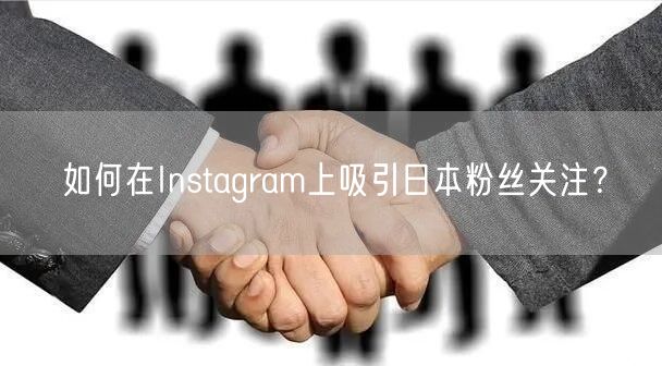 如何在Instagram上吸引日本粉丝关注？