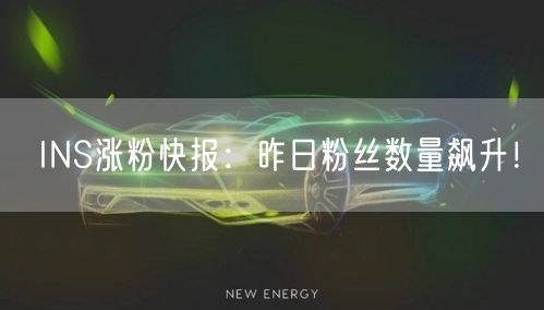 INS涨粉快报：昨日粉丝数量飙升！