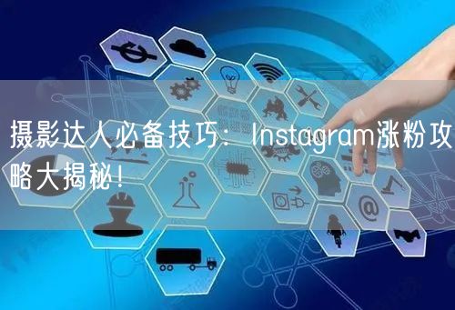 摄影达人必备技巧：Instagram涨粉攻略大揭秘！