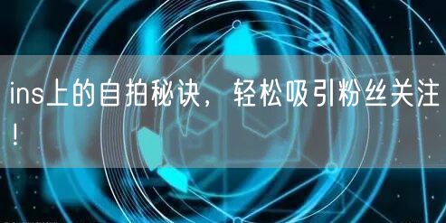 ins上的自拍秘诀，轻松吸引粉丝关注！