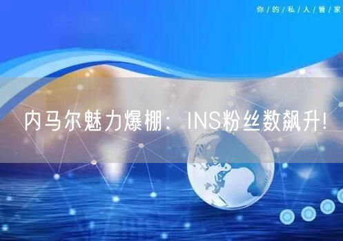 内马尔魅力爆棚：INS粉丝数飙升!
