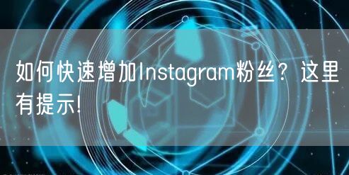 如何快速增加Instagram粉丝？这里有提示!