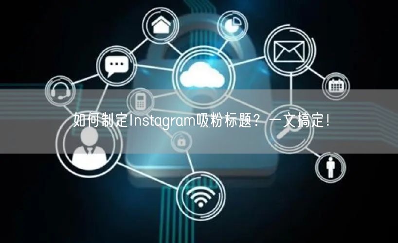 如何制定Instagram吸粉标题？一文搞定！