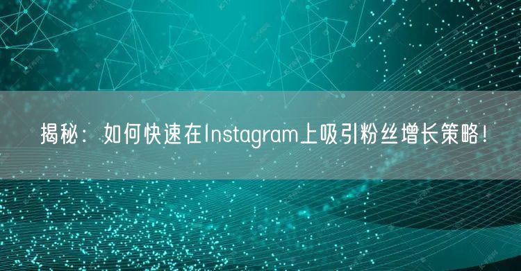 揭秘：如何快速在Instagram上吸引粉丝增长策略！