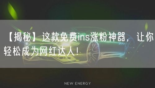 【揭秘】这款免费ins涨粉神器，让你轻松成为网红达人！