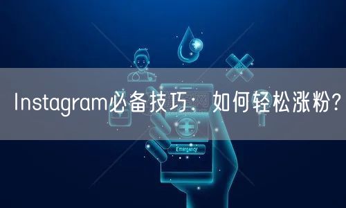 Instagram必备技巧：如何轻松涨粉?