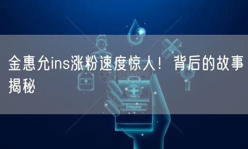 金惠允ins涨粉速度惊人！背后的故事揭秘