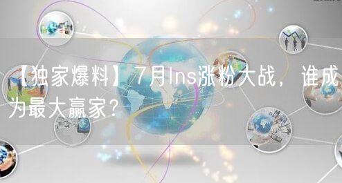 【独家爆料】7月Ins涨粉大战，谁成为最大赢家？