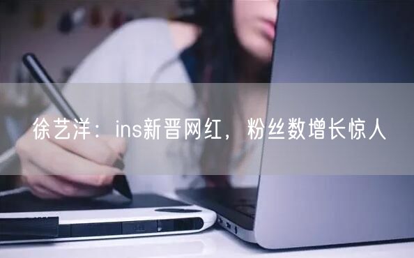 徐艺洋：ins新晋网红，粉丝数增长惊人
