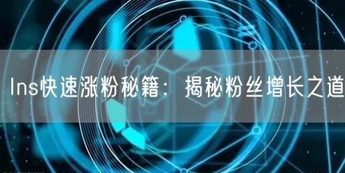 Ins快速涨粉秘籍：揭秘粉丝增长之道