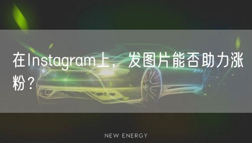在Instagram上，发图片能否助力涨粉？