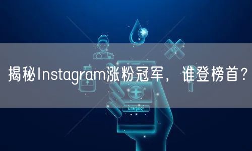 揭秘Instagram涨粉冠军，谁登榜首？