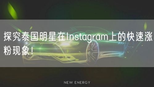 探究泰国明星在Instagram上的快速涨粉现象！
