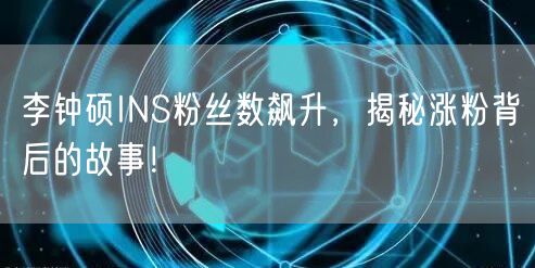 李钟硕INS粉丝数飙升，揭秘涨粉背后的故事！