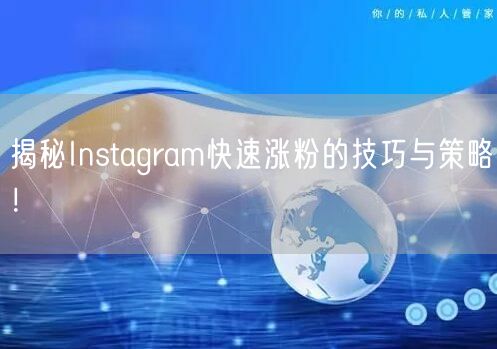 揭秘Instagram快速涨粉的技巧与策略！