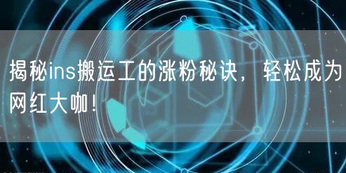 揭秘ins搬运工的涨粉秘诀，轻松成为网红大咖！