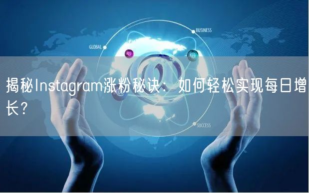 揭秘Instagram涨粉秘诀：如何轻松实现每日增长？
