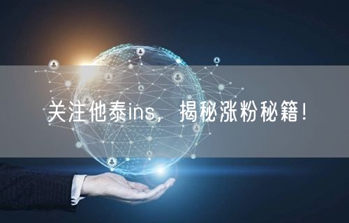 关注他泰ins，揭秘涨粉秘籍！