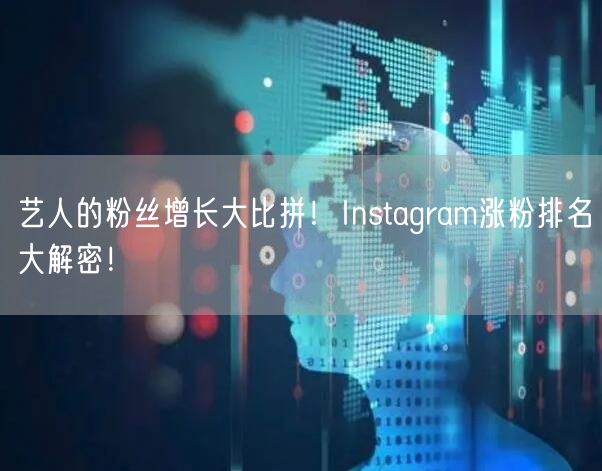 艺人的粉丝增长大比拼！Instagram涨粉排名大解密！