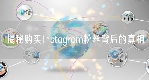 揭秘购买Instagram粉丝背后的真相
