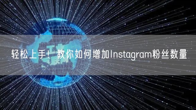 轻松上手！教你如何增加Instagram粉丝数量