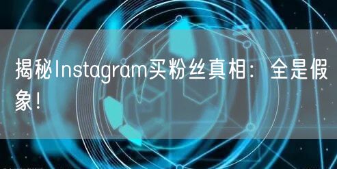 揭秘Instagram买粉丝真相：全是假象！