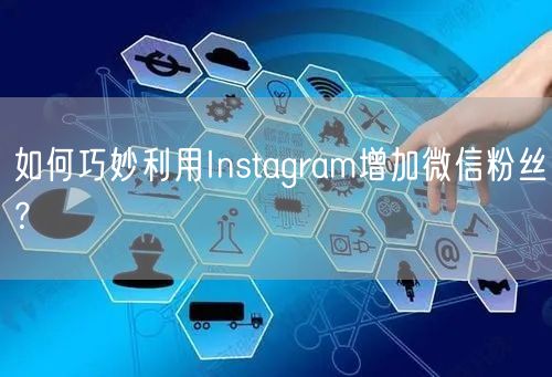 如何巧妙利用Instagram增加微信粉丝？