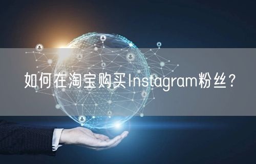 如何在淘宝购买Instagram粉丝？
