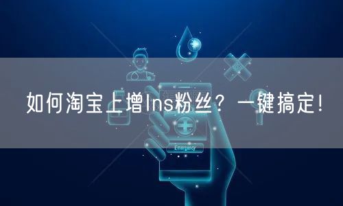如何淘宝上增Ins粉丝？一键搞定！