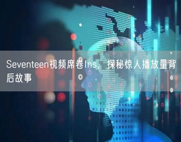 Seventeen视频席卷Ins，探秘惊人播放量背后故事