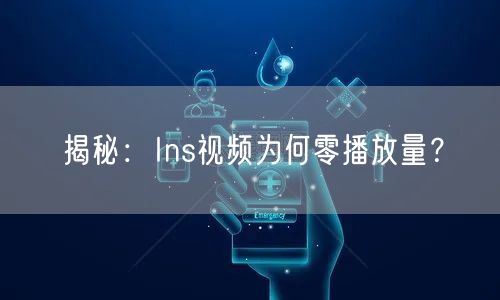揭秘：Ins视频为何零播放量？