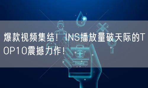爆款视频集结！INS播放量破天际的TOP10震撼力作！