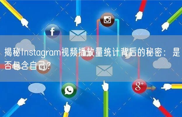 揭秘Instagram视频播放量统计背后的秘密：是否包含自己？