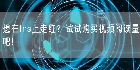 想在Ins上走红？试试购买视频阅读量吧！