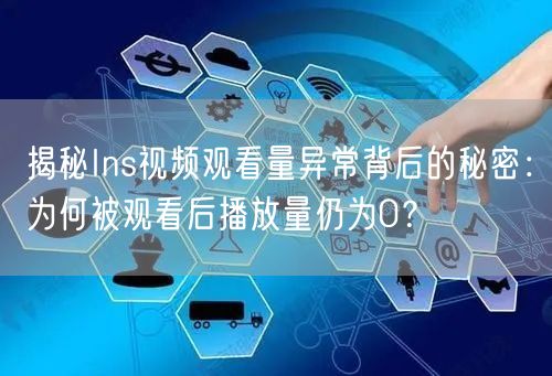 揭秘Ins视频观看量异常背后的秘密：为何被观看后播放量仍为0？