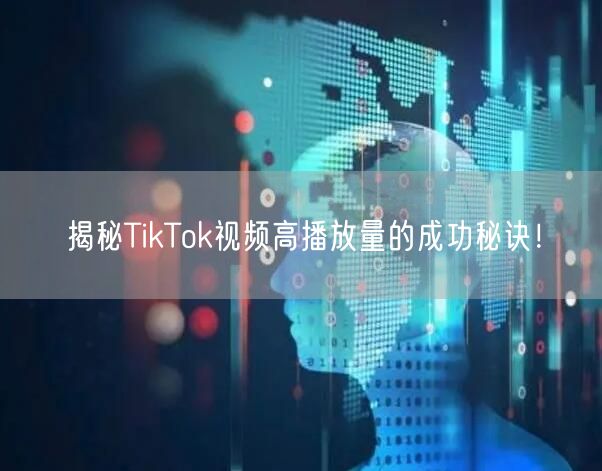 揭秘TikTok视频高播放量的成功秘诀！