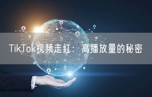 TikTok视频走红：高播放量的秘密