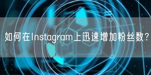 如何在Instagram上迅速增加粉丝数？