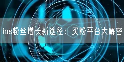 ins粉丝增长新途径：买粉平台大解密