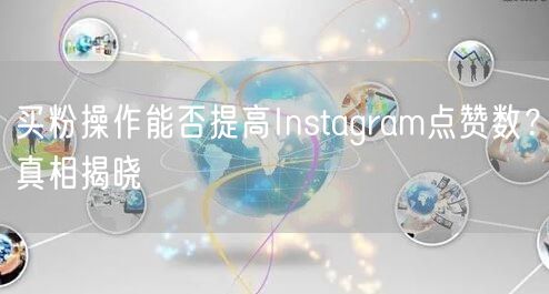 买粉操作能否提高Instagram点赞数？真相揭晓