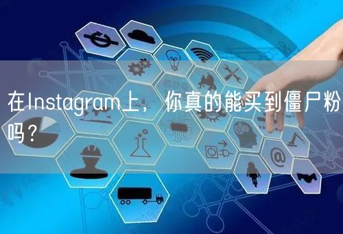 在Instagram上，你真的能买到僵尸粉吗？